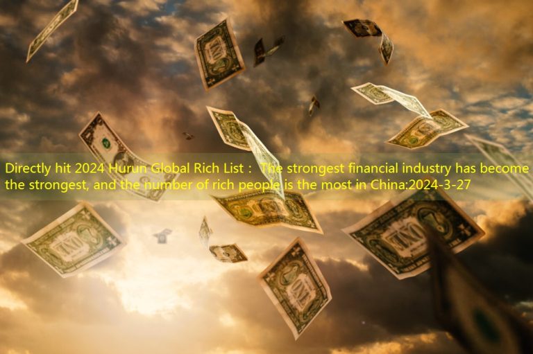 Directly hit 2024 Hurun Global Rich List： The strongest financial industry has become the strongest, and the number of rich people is the most in China