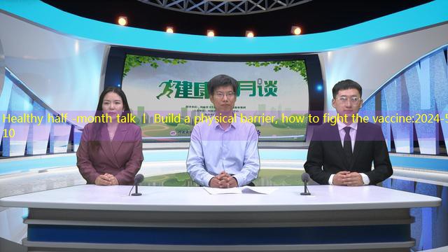 Healthy half -month talk 丨 Build a physical barrier, how to fight the vaccine