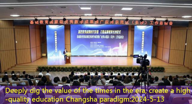 Deeply dig the value of the times in the era, create a high -quality education Changsha paradigm